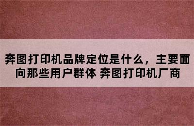 奔图打印机品牌定位是什么，主要面向那些用户群体 奔图打印机厂商